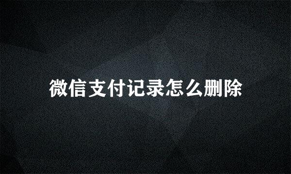 微信支付记录怎么删除