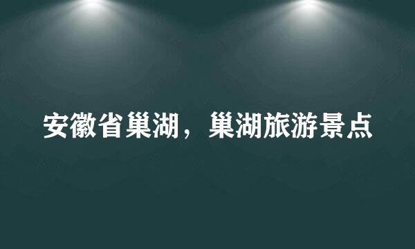 安徽省巢湖，巢湖旅游景点