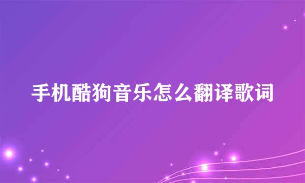 手机酷狗音乐怎么翻译歌词