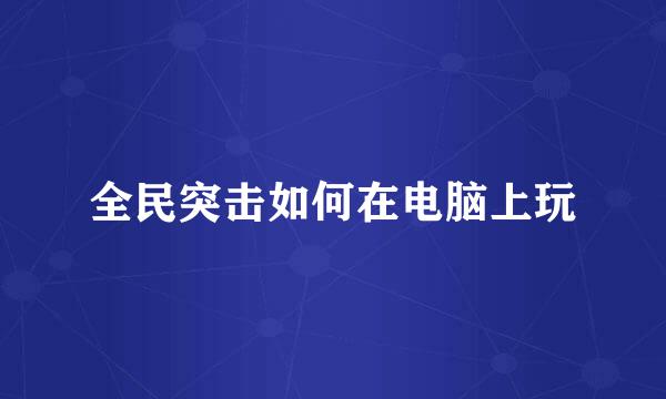 全民突击如何在电脑上玩