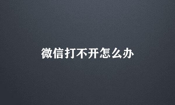 微信打不开怎么办
