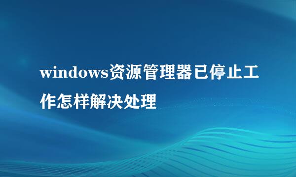 windows资源管理器已停止工作怎样解决处理