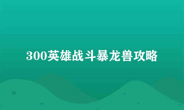 300英雄战斗暴龙兽攻略