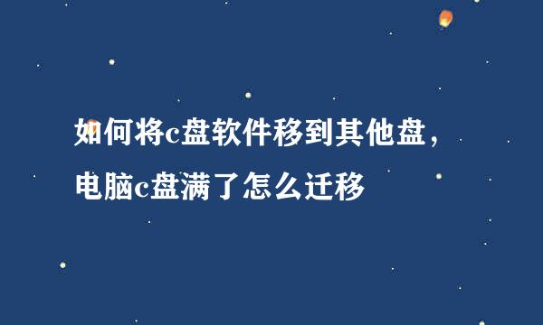 如何将c盘软件移到其他盘，电脑c盘满了怎么迁移