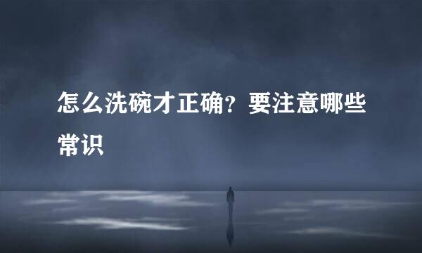 怎么洗碗才正确？要注意哪些常识