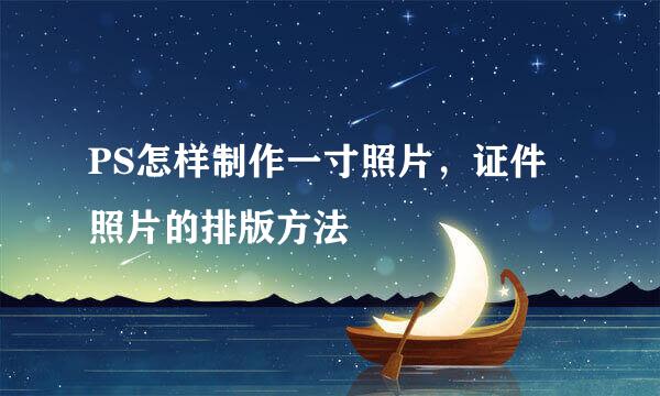 PS怎样制作一寸照片，证件照片的排版方法