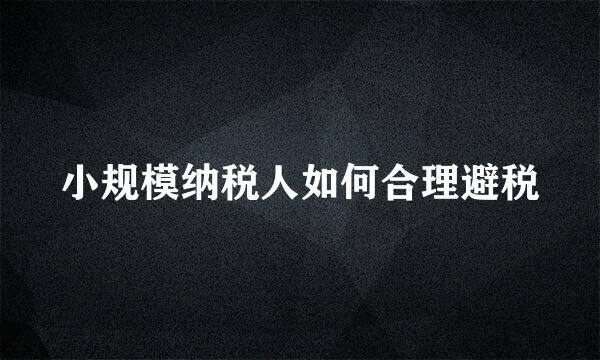 小规模纳税人如何合理避税