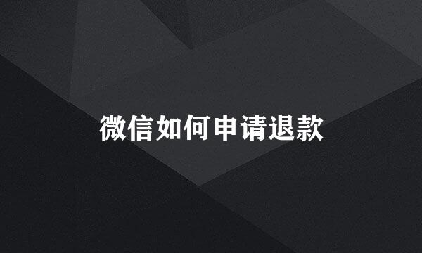 微信如何申请退款