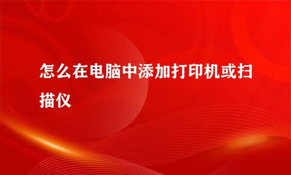 怎么在电脑中添加打印机或扫描仪