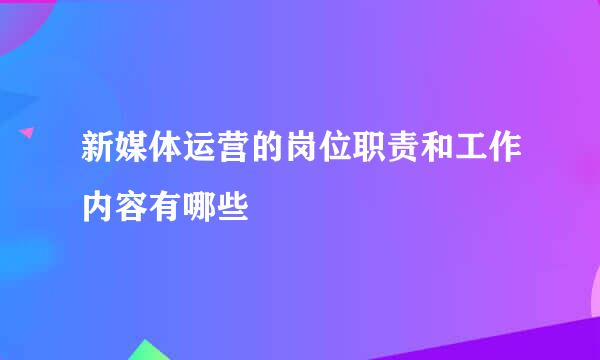新媒体运营的岗位职责和工作内容有哪些