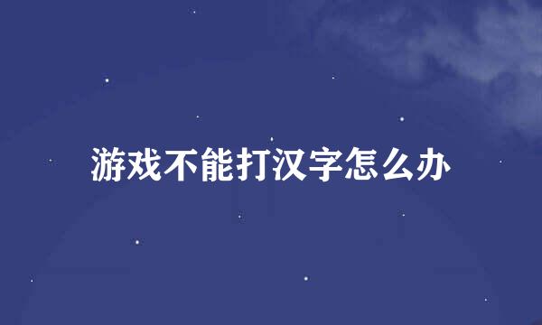 游戏不能打汉字怎么办