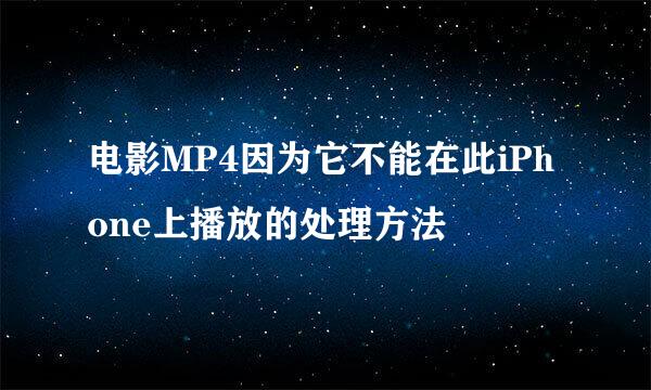 电影MP4因为它不能在此iPhone上播放的处理方法
