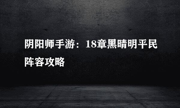 阴阳师手游：18章黑晴明平民阵容攻略
