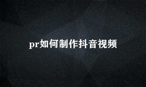 pr如何制作抖音视频