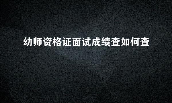 幼师资格证面试成绩查如何查