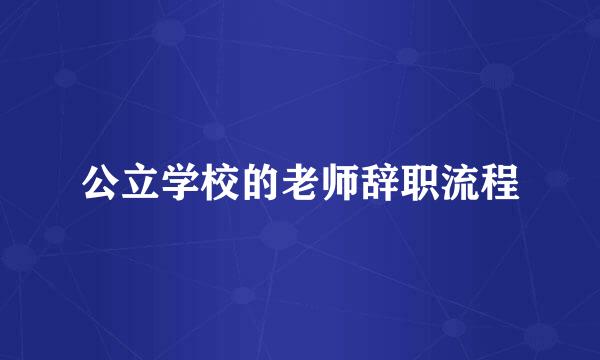 公立学校的老师辞职流程