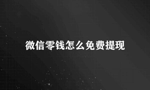微信零钱怎么免费提现