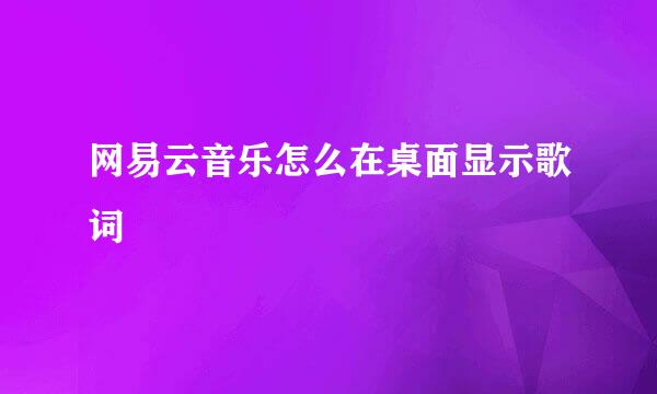 网易云音乐怎么在桌面显示歌词
