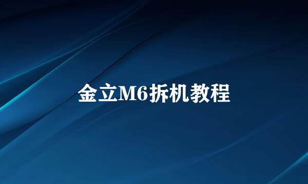 金立M6拆机教程