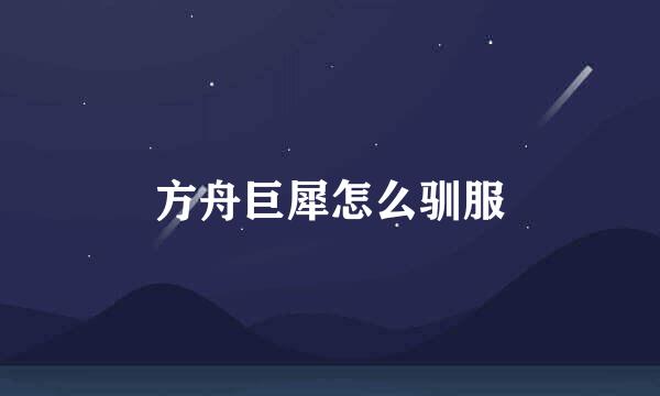 方舟巨犀怎么驯服