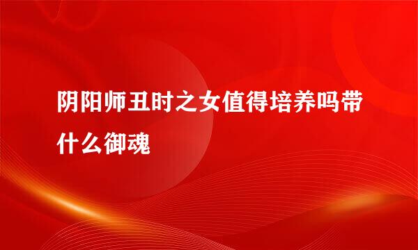 阴阳师丑时之女值得培养吗带什么御魂