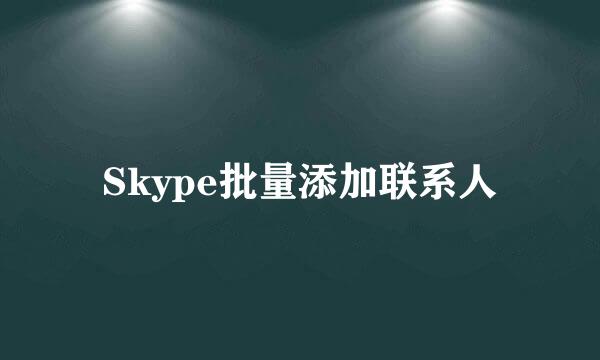 Skype批量添加联系人