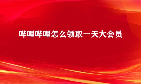 哔哩哔哩怎么领取一天大会员