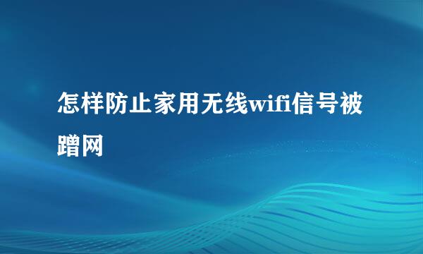 怎样防止家用无线wifi信号被蹭网