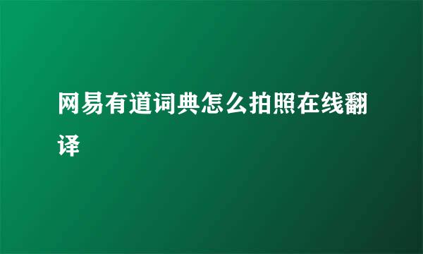 网易有道词典怎么拍照在线翻译