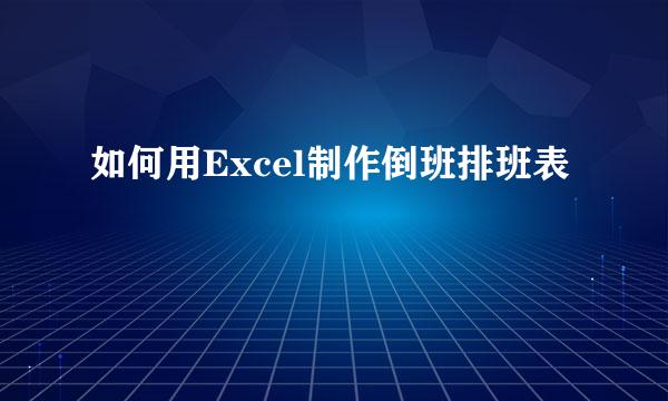 如何用Excel制作倒班排班表