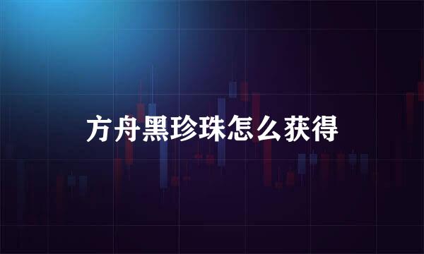 方舟黑珍珠怎么获得