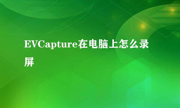 EVCapture在电脑上怎么录屏
