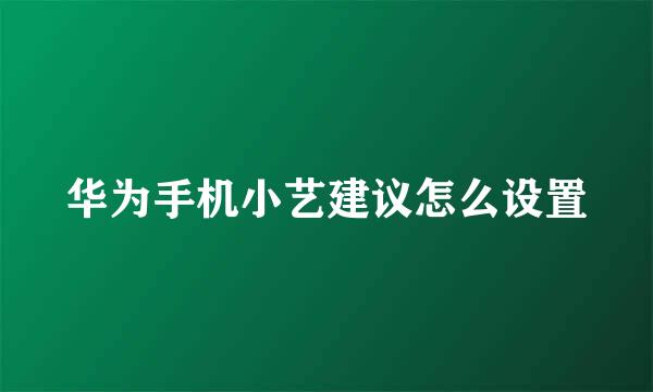 华为手机小艺建议怎么设置