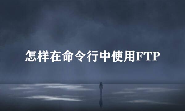 怎样在命令行中使用FTP