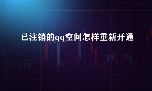 已注销的qq空间怎样重新开通