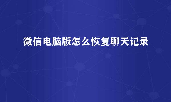 微信电脑版怎么恢复聊天记录