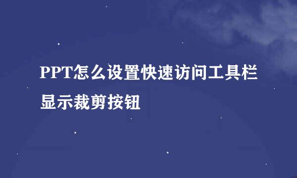 PPT怎么设置快速访问工具栏显示裁剪按钮