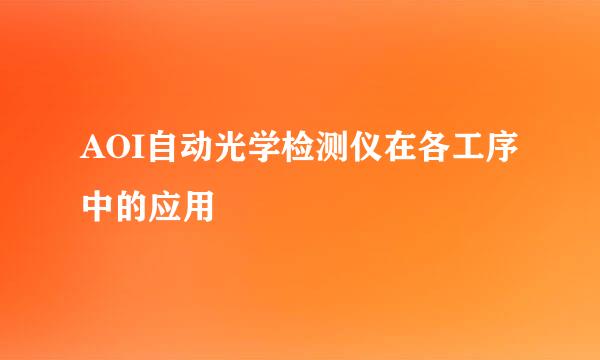 AOI自动光学检测仪在各工序中的应用