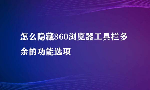 怎么隐藏360浏览器工具栏多余的功能选项