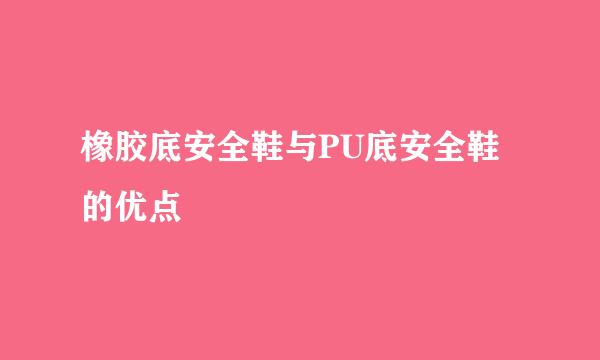 橡胶底安全鞋与PU底安全鞋的优点