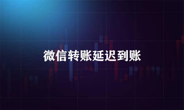 微信转账延迟到账