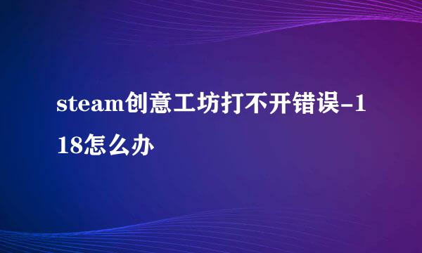 steam创意工坊打不开错误-118怎么办