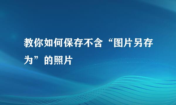教你如何保存不含“图片另存为”的照片