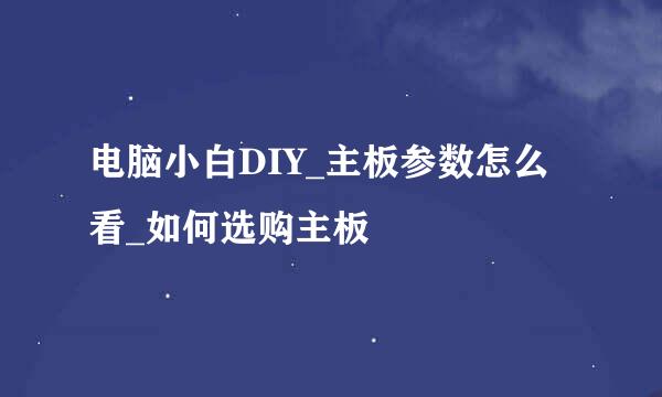 电脑小白DIY_主板参数怎么看_如何选购主板