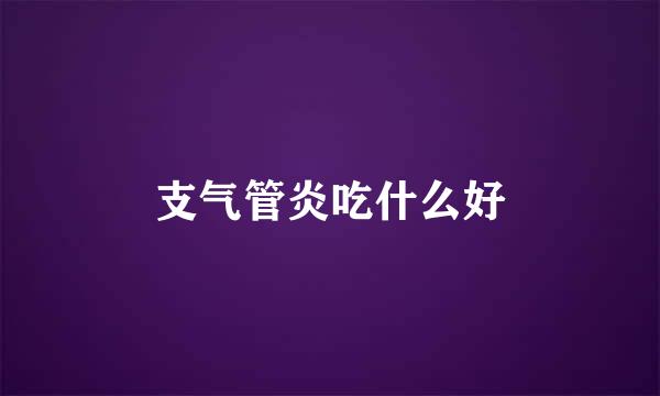 支气管炎吃什么好