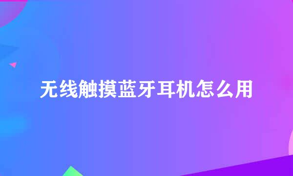 无线触摸蓝牙耳机怎么用