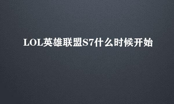 LOL英雄联盟S7什么时候开始
