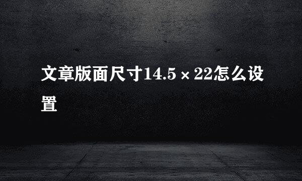 文章版面尺寸14.5×22怎么设置