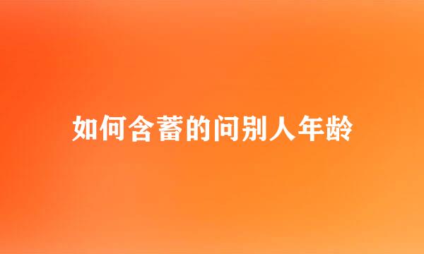 如何含蓄的问别人年龄