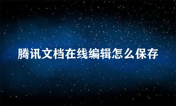 腾讯文档在线编辑怎么保存